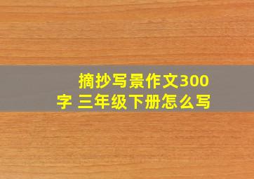 摘抄写景作文300字 三年级下册怎么写